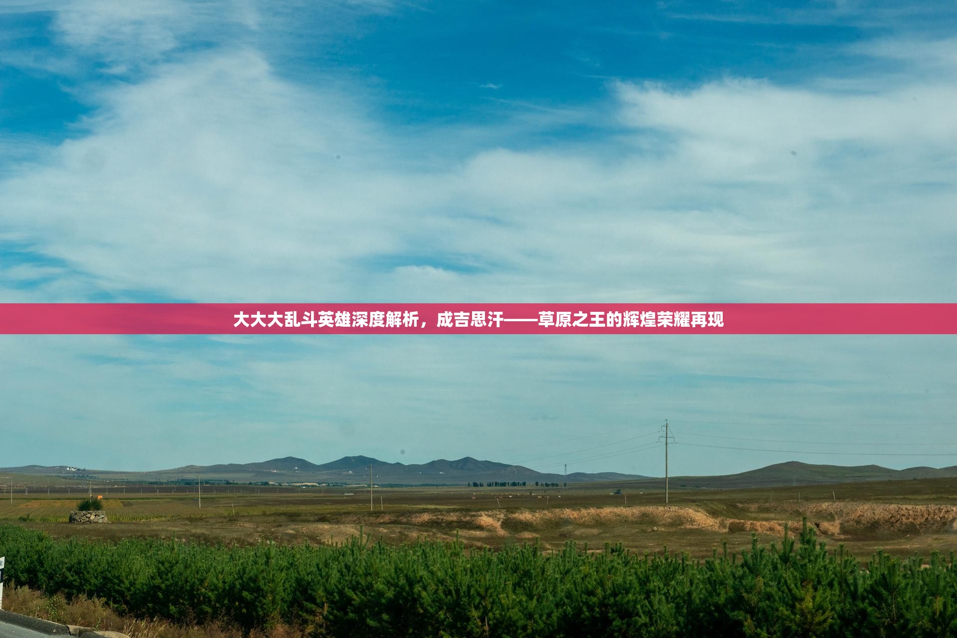 大大大乱斗英雄深度解析，成吉思汗——草原之王的辉煌荣耀再现