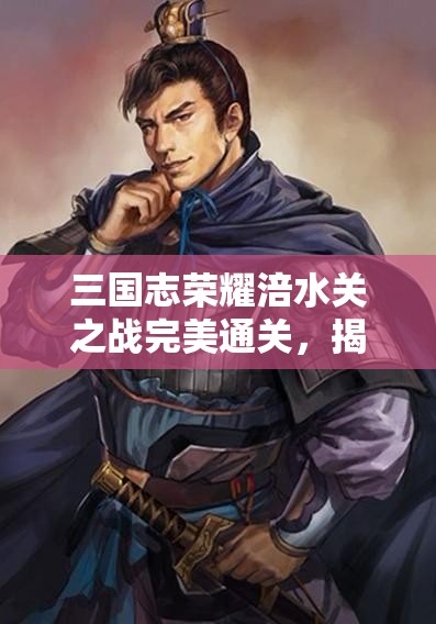 三国志荣耀涪水关之战完美通关，揭秘高效资源管理的艺术与策略