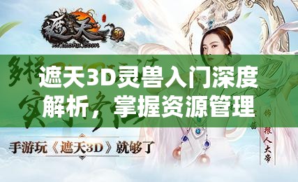 遮天3D灵兽入门深度解析，掌握资源管理智慧，开启灵兽养成新篇章