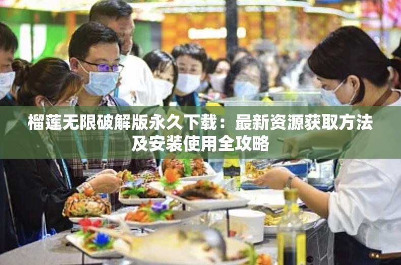 榴莲无限破解版永久下载：最新资源获取方法及安装使用全攻略