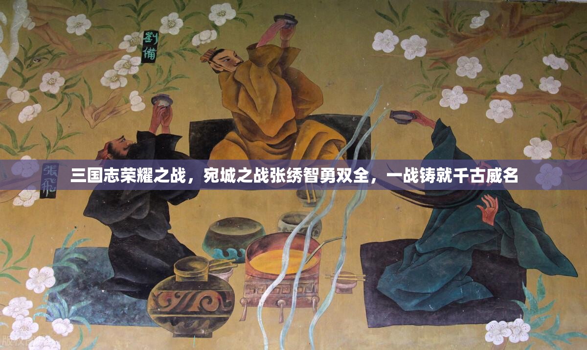 三国志荣耀之战，宛城之战张绣智勇双全，一战铸就千古威名