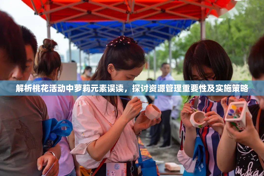 解析桃花活动中萝莉元素误读，探讨资源管理重要性及实施策略