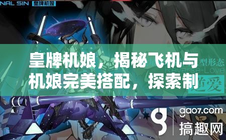 皇牌机娘，揭秘飞机与机娘完美搭配，探索制胜之道的核心策略