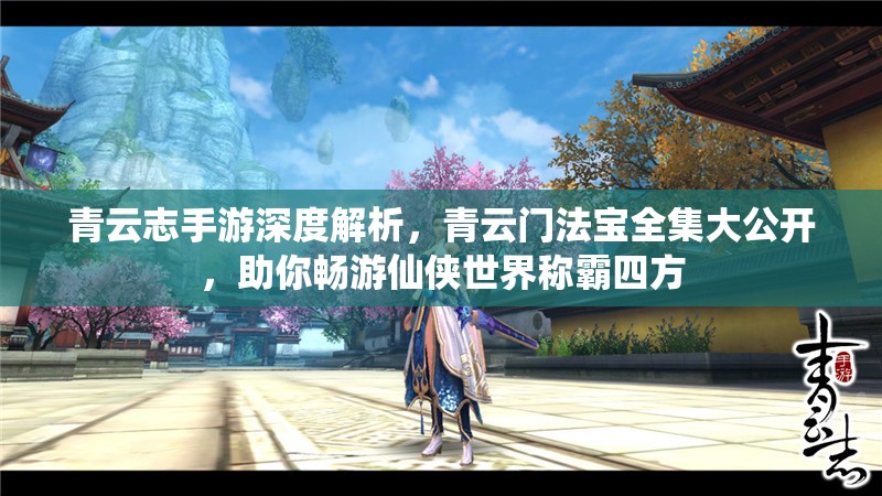 青云志手游深度解析，青云门法宝全集大公开，助你畅游仙侠世界称霸四方