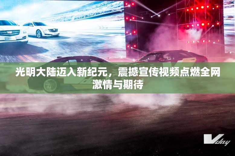 光明大陆迈入新纪元，震撼宣传视频点燃全网激情与期待