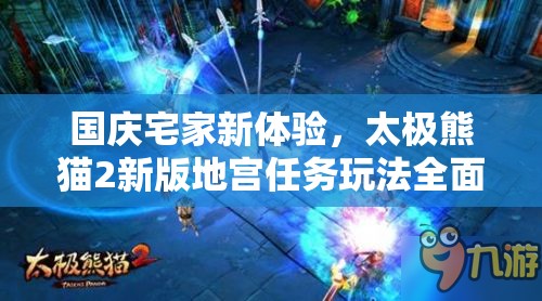 国庆宅家新体验，太极熊猫2新版地宫任务玩法全面大揭秘