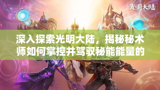 深入探索光明大陆，揭秘秘术师如何掌控并驾驭秘能能量的奥秘