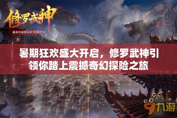 暑期狂欢盛大开启，修罗武神引领你踏上震撼奇幻探险之旅