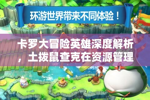 卡罗大冒险英雄深度解析，土拨鼠查克在资源管理中的核心作用与实战策略