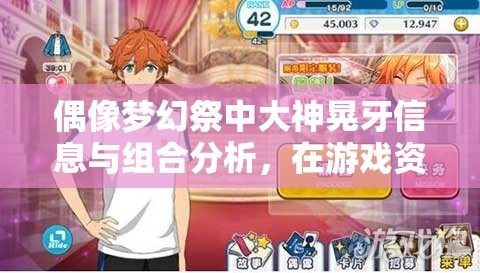 偶像梦幻祭中大神晃牙信息与组合分析，在游戏资源管理中的核心作用与策略部署