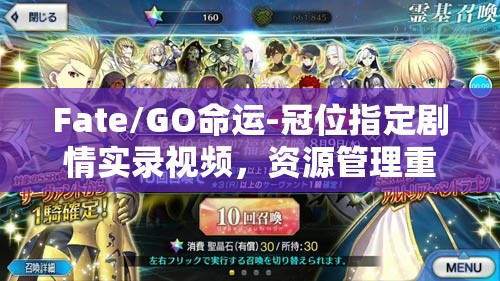 Fate/GO命运-冠位指定剧情实录视频，资源管理重要性及高效利用实战策略解析