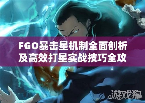 FGO暴击星机制全面剖析及高效打星实战技巧全攻略指南