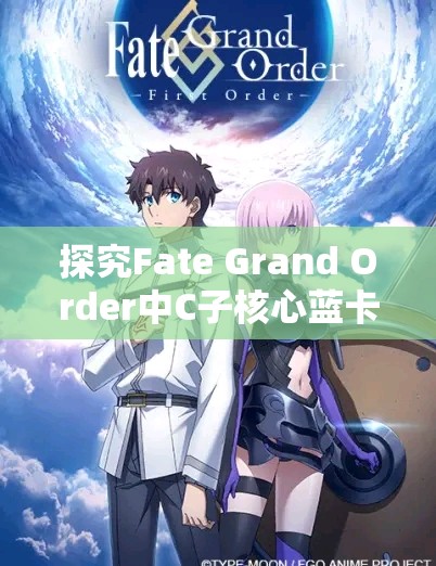 探究Fate Grand Order中C子核心蓝卡卡组的实战效能与适用性
