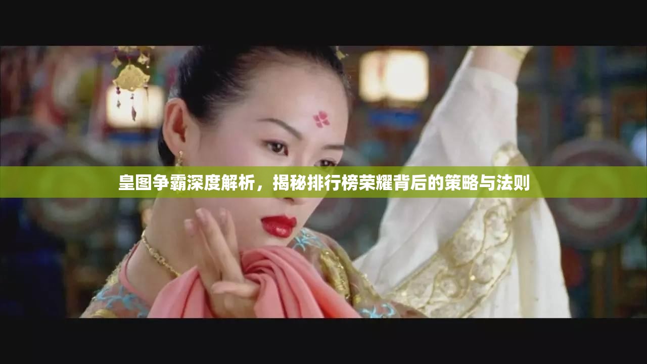 皇图争霸深度解析，揭秘排行榜荣耀背后的策略与法则