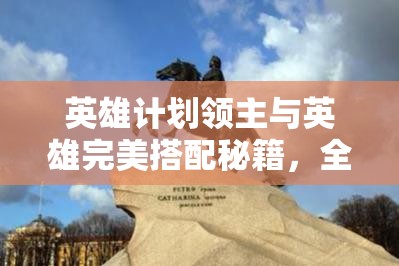 英雄计划领主与英雄完美搭配秘籍，全面解锁并精通三种英雄成长之路