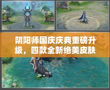 阴阳师国庆庆典重磅升级，四款全新绝美皮肤璀璨惊艳华丽登场