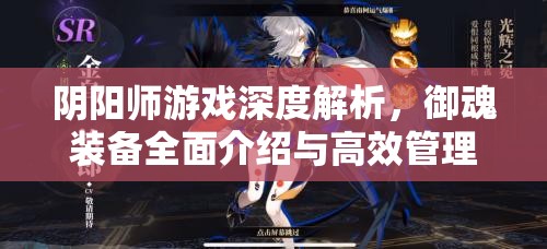 阴阳师游戏深度解析，御魂装备全面介绍与高效管理优化策略