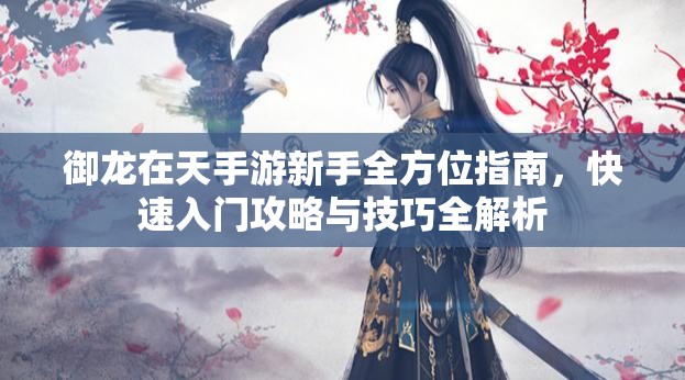 御龙在天手游新手全方位指南，快速入门攻略与技巧全解析