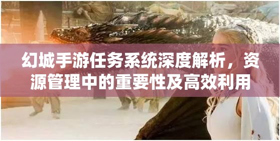 幻城手游任务系统深度解析，资源管理中的重要性及高效利用策略指南