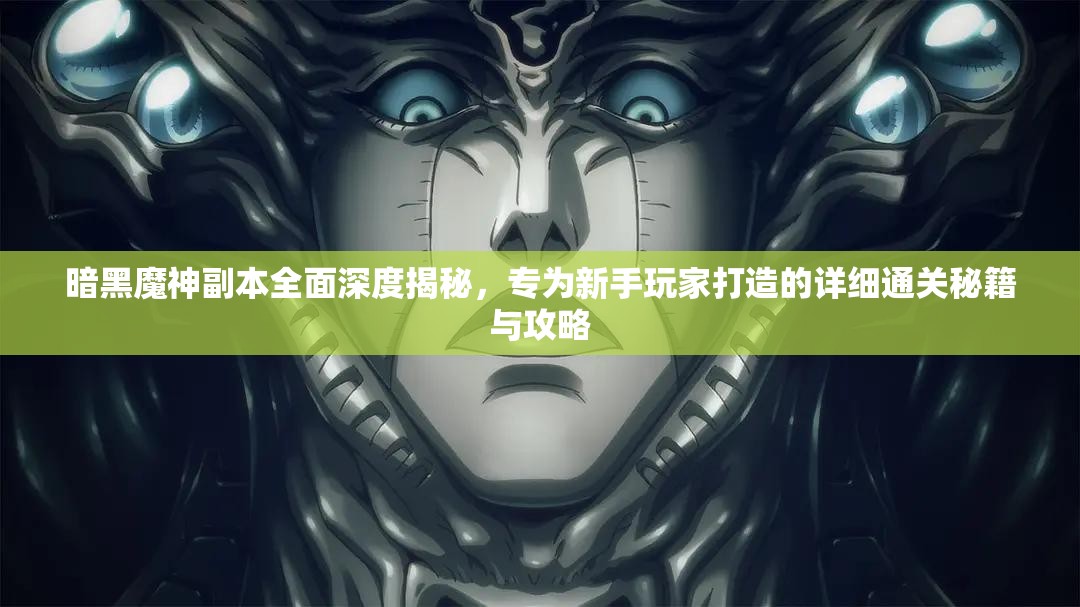 暗黑魔神副本全面深度揭秘，专为新手玩家打造的详细通关秘籍与攻略