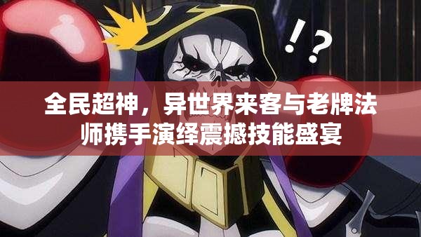 全民超神，异世界来客与老牌法师携手演绎震撼技能盛宴