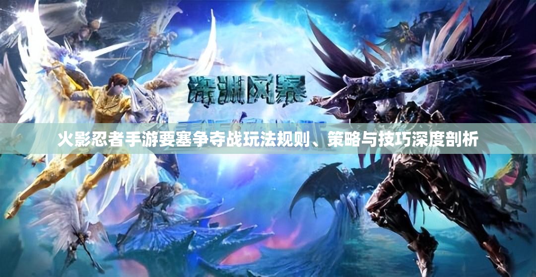 火影忍者手游要塞争夺战玩法规则、策略与技巧深度剖析