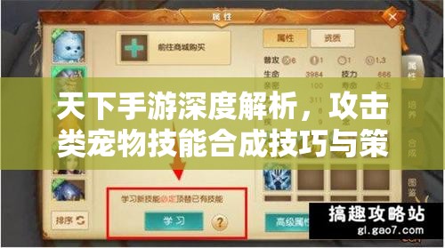 天下手游深度解析，攻击类宠物技能合成技巧与策略大揭秘