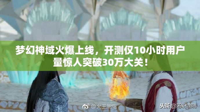 梦幻神域火爆上线，开测仅10小时用户量惊人突破30万大关！