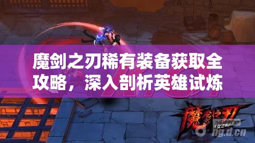 魔剑之刃稀有装备获取全攻略，深入剖析英雄试炼的奥秘与技巧