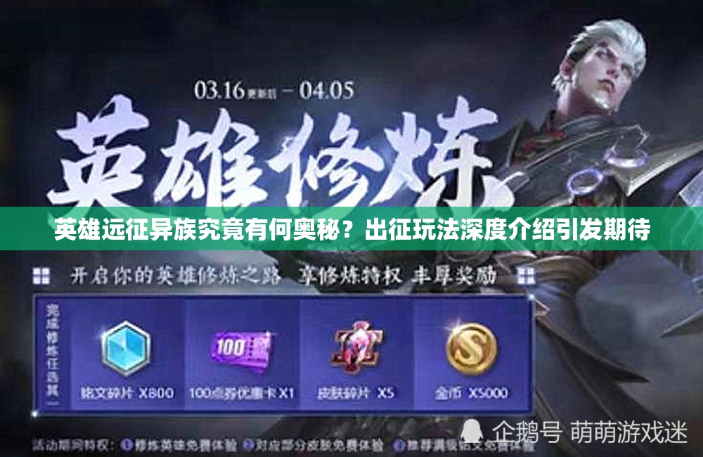 英雄远征异族究竟有何奥秘？出征玩法深度介绍引发期待