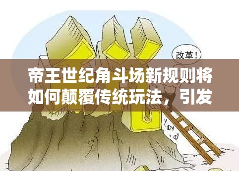 帝王世纪角斗场新规则将如何颠覆传统玩法，引发革命性变革？