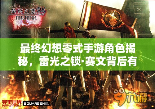 最终幻想零式手游角色揭秘，雷光之锁·赛文背后有何深度故事？