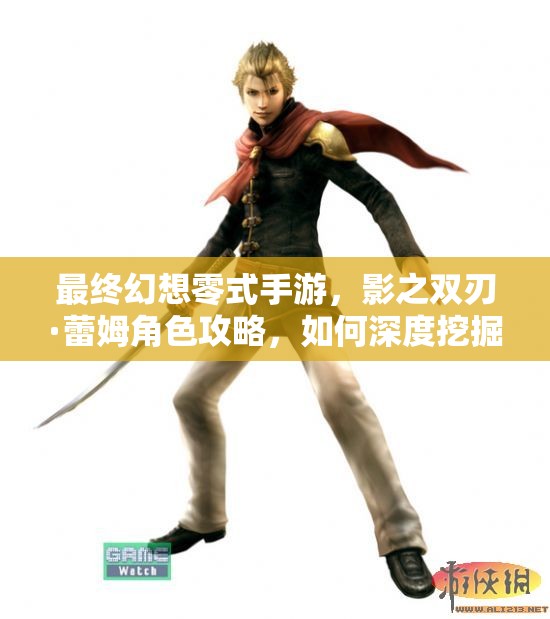 最终幻想零式手游，影之双刃·蕾姆角色攻略，如何深度挖掘其潜力？