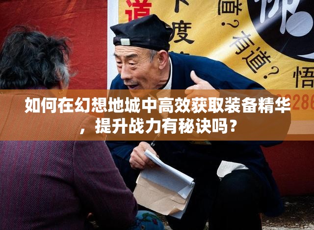 如何在幻想地城中高效获取装备精华，提升战力有秘诀吗？