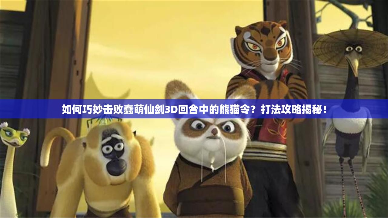 如何巧妙击败蠢萌仙剑3D回合中的熊猫令？打法攻略揭秘！