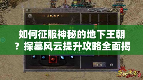 如何征服神秘的地下王朝？探墓风云提升攻略全面揭秘！