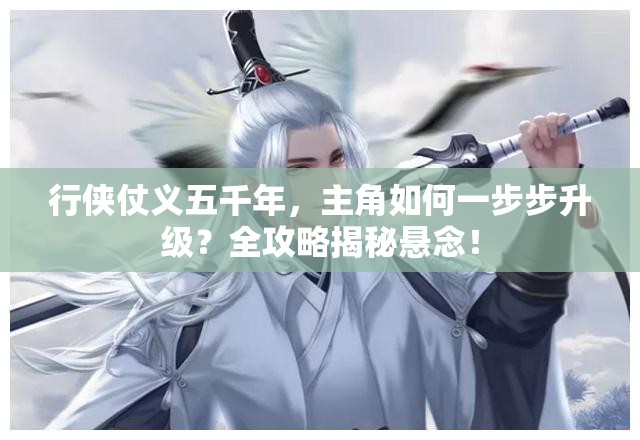 行侠仗义五千年，主角如何一步步升级？全攻略揭秘悬念！