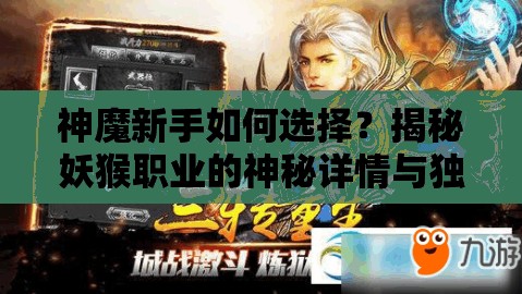 神魔新手如何选择？揭秘妖猴职业的神秘详情与独特魅力？