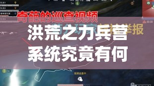 洪荒之力兵营系统究竟有何奥秘？深度解析带你一探究竟！