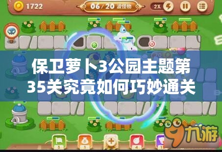 保卫萝卜3公园主题第35关究竟如何巧妙通关？深度解析揭秘！