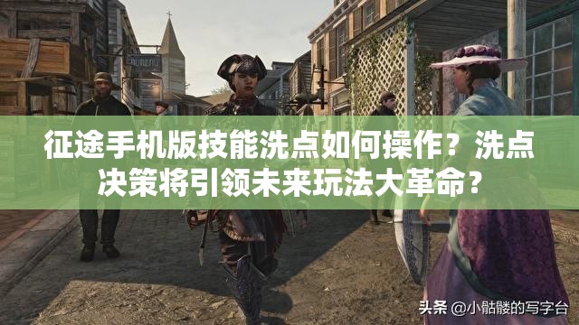 征途手机版技能洗点如何操作？洗点决策将引领未来玩法大革命？