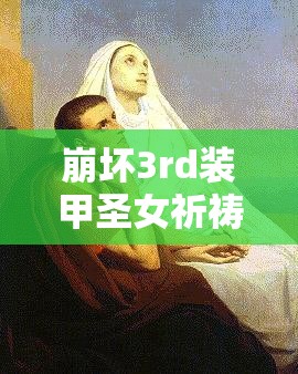 崩坏3rd装甲圣女祈祷有何独特之处？全面攻略揭秘悬念！