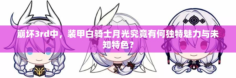 崩坏3rd中，装甲白骑士月光究竟有何独特魅力与未知特色？