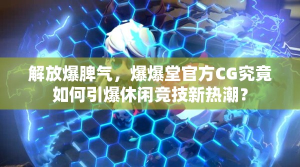 解放爆脾气，爆爆堂官方CG究竟如何引爆休闲竞技新热潮？