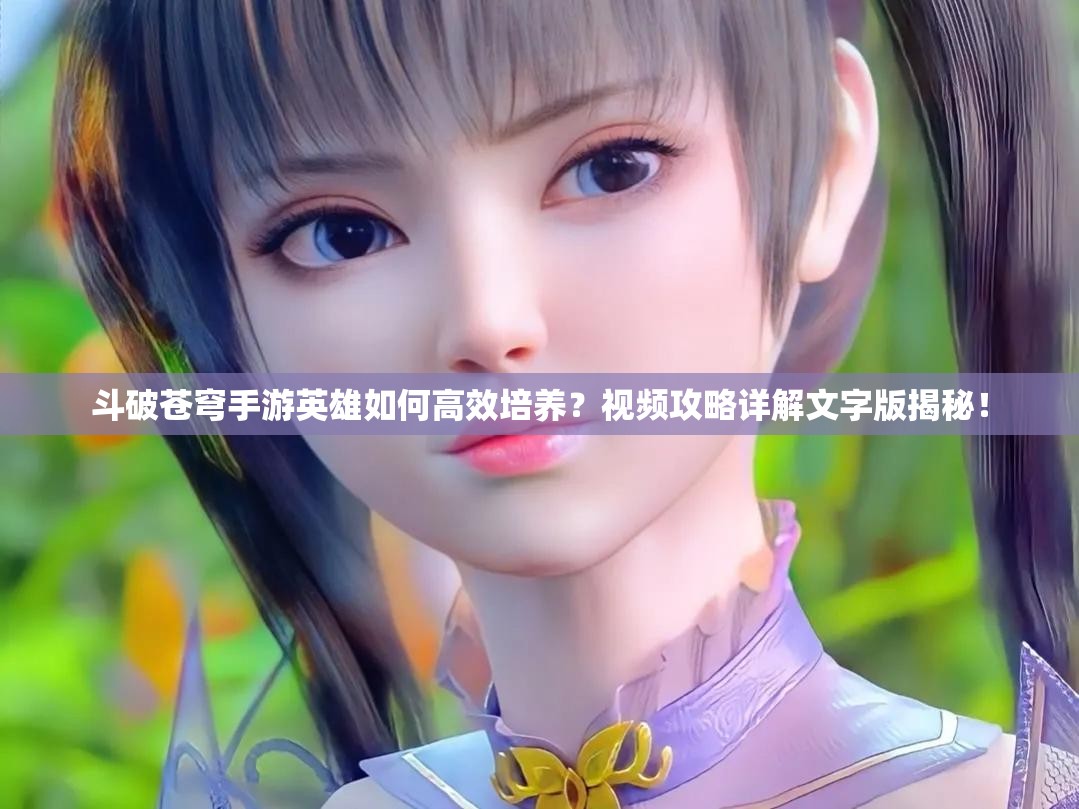 斗破苍穹手游英雄如何高效培养？视频攻略详解文字版揭秘！