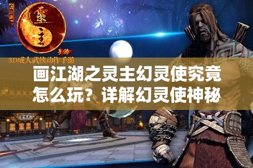 画江湖之灵主幻灵使究竟怎么玩？详解幻灵使神秘玩法引悬念