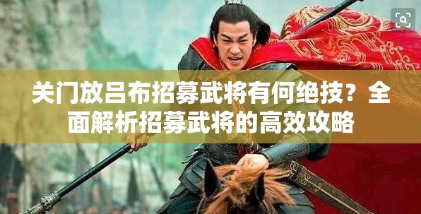 关门放吕布招募武将有何绝技？全面解析招募武将的高效攻略