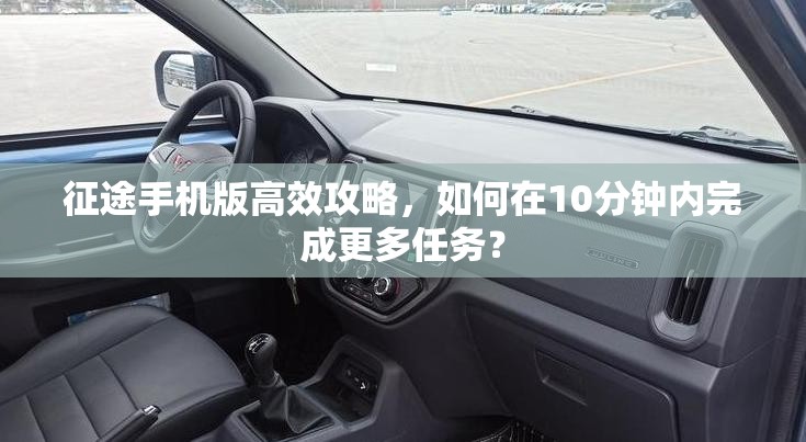 征途手机版高效攻略，如何在10分钟内完成更多任务？