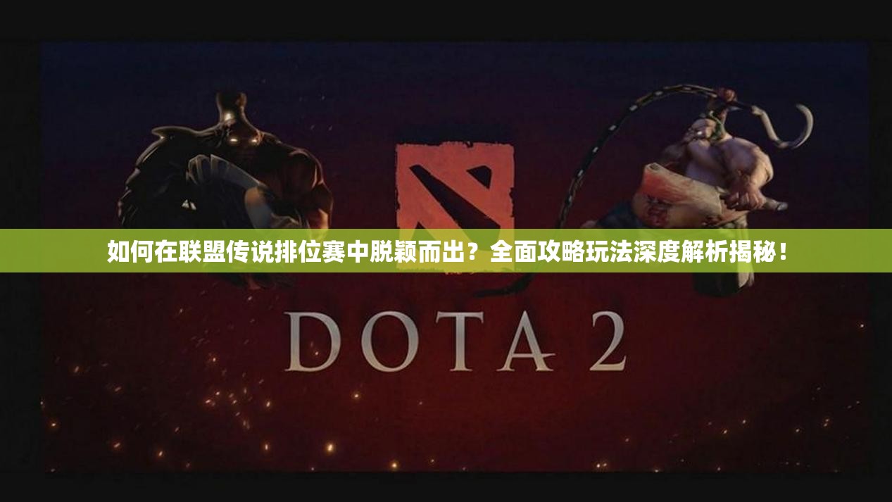 如何在联盟传说排位赛中脱颖而出？全面攻略玩法深度解析揭秘！