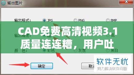 CAD免费高清视频3.1质量连连糟，用户吐槽不断：为何画质与流畅度如此差劲？